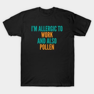 I'm Allergic To Work and Also Pollen T-Shirt